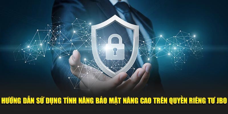 Hướng dẫn sử dụng tính năng bảo mật nâng cao trên quyền riêng tư JBO