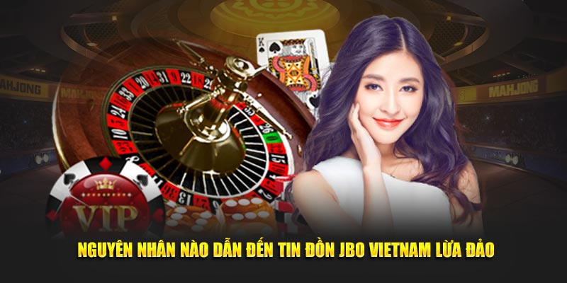 Nguyên nhân nào dẫn đến tin đồn JBO Vietnam lừa đảo?